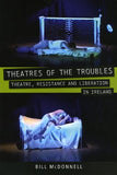 Theatres of The Troubles: Theatre, Resistance and Liberation in Ireland; Bill McDonnell